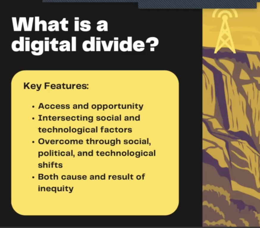 “What is a digital divide? Key features are access and opportunity; intersecting social and technological factors; overcome through social, political and technological shifts; both cause and result of inequity.” Brown and black background of a canyon with a yellow signal tower